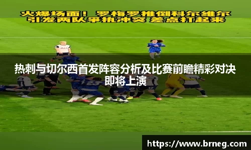 热刺与切尔西首发阵容分析及比赛前瞻精彩对决即将上演
