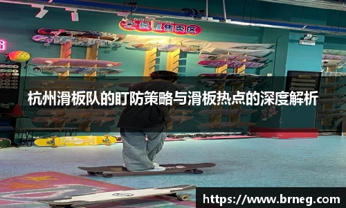 杭州滑板队的盯防策略与滑板热点的深度解析