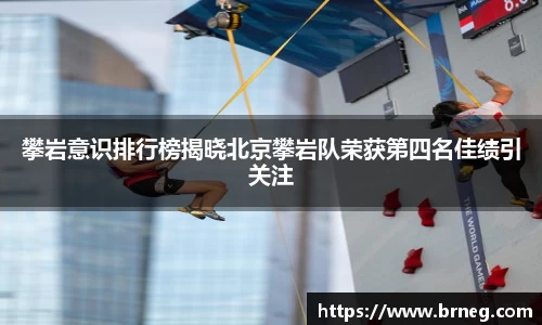 攀岩意识排行榜揭晓北京攀岩队荣获第四名佳绩引关注